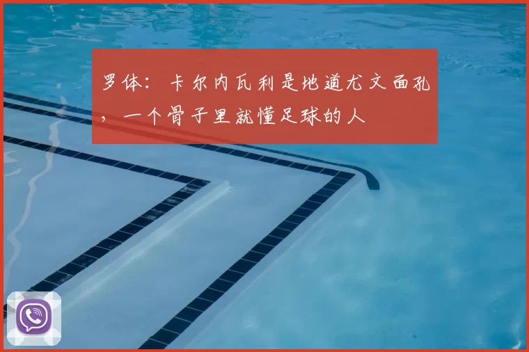 罗体:卡尔内瓦利是地道尤文面孔,一个骨子里就懂足球的人