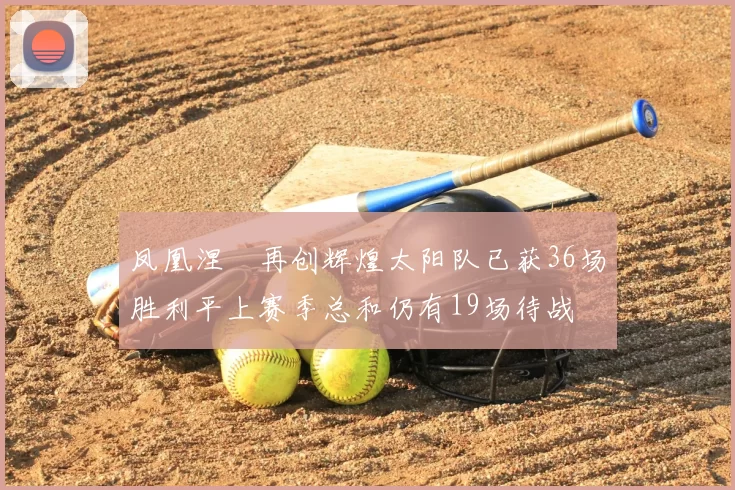 凤凰涅槃再创辉煌太阳队已获36场胜利平上赛季总和仍有19场待战