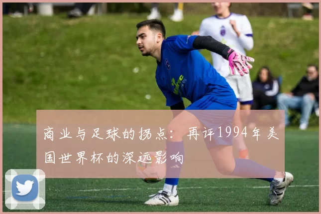 商业与足球的拐点：再评1994年美国世界杯的深远影响