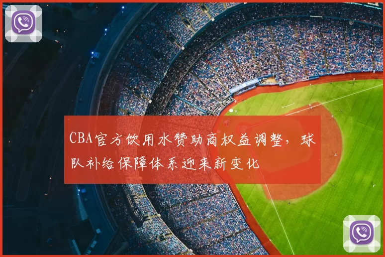 CBA官方饮用水赞助商权益调整，球队补给保障体系迎来新变化