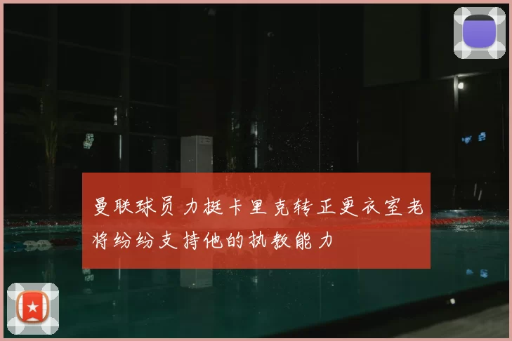 曼联球员力挺卡里克转正更衣室老将纷纷支持他的执教能力