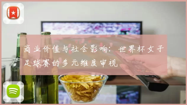 商业价值与社会影响:世界杯女子足球赛的多元维度审视