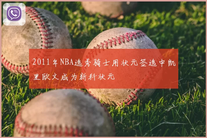 2011年NBA选秀骑士用状元签选中凯里欧文成为新科状元