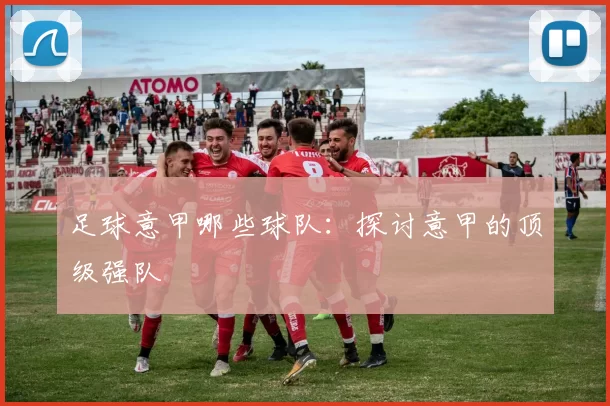 足球意甲哪些球队:探讨意甲的顶级强队