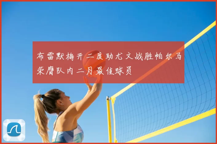 布雷默梅开二度助尤文战胜帕尔马荣膺队内二月最佳球员