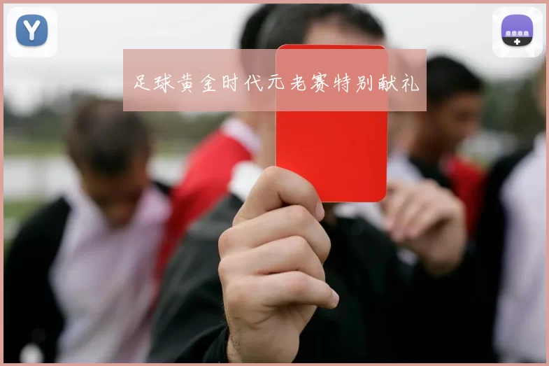 足球黄金时代元老赛特别献礼