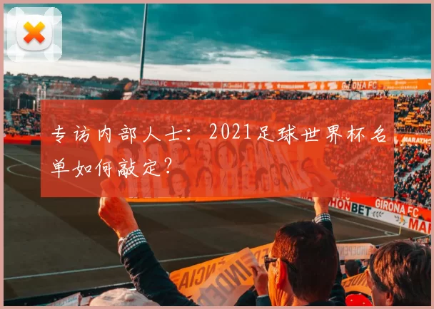 专访内部人士：2021足球世界杯名单如何敲定？