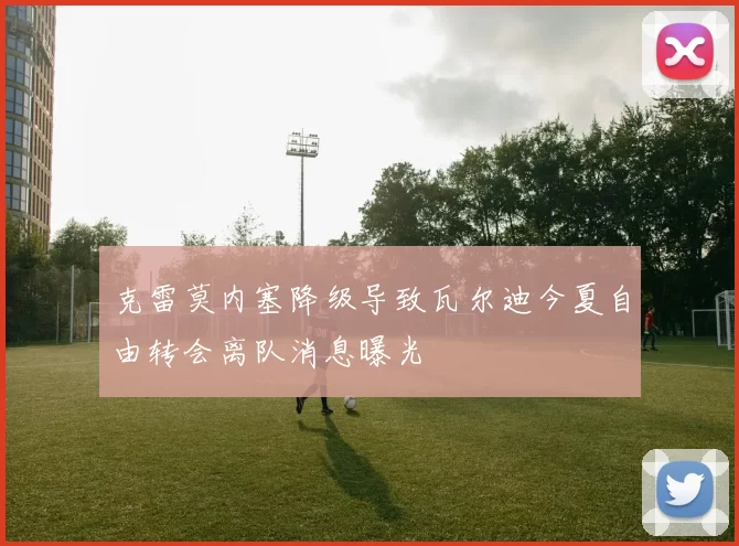 克雷莫内塞降级导致瓦尔迪今夏自由转会离队消息曝光