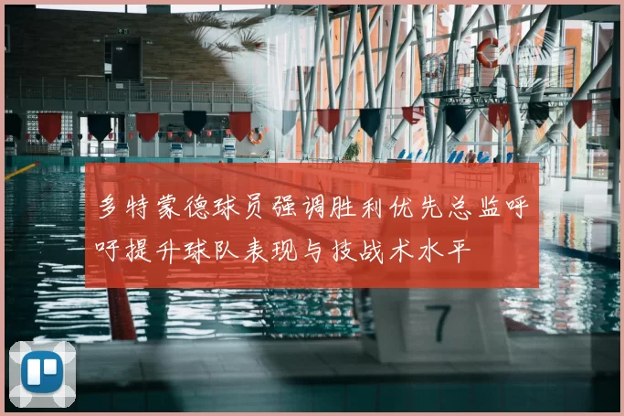 多特蒙德球员强调胜利优先总监呼吁提升球队表现与技战术水平