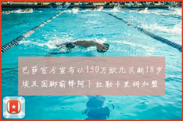 巴萨官方宣布以150万欧元买断18岁埃及国脚前锋阿卜杜勒卡里姆加盟球队
