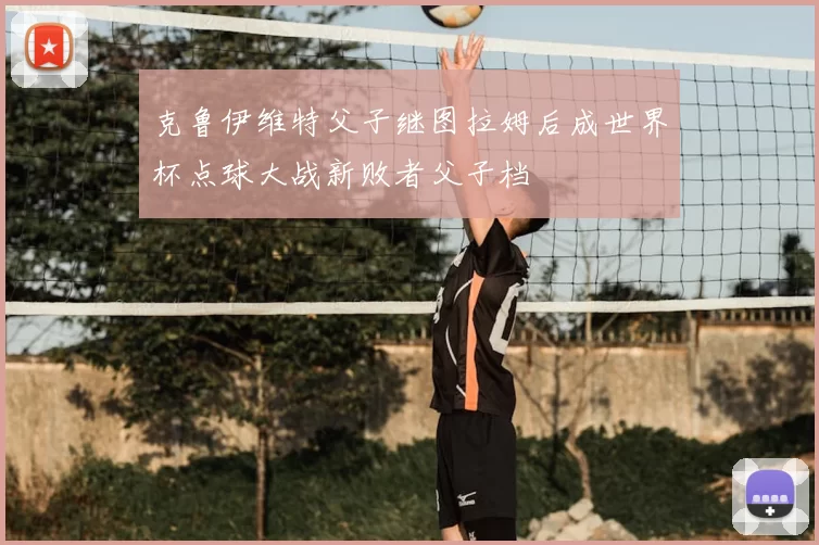 克鲁伊维特父子继图拉姆后成世界杯点球大战新败者父子档