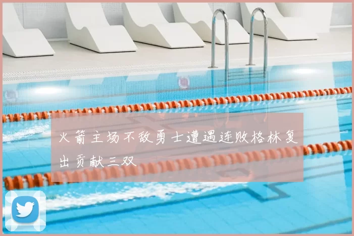 火箭主场不敌勇士遭遇连败格林复出贡献三双