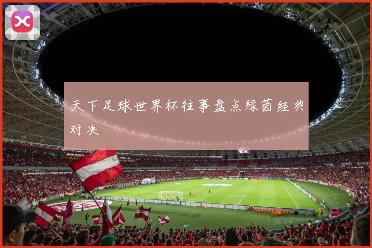 天下足球世界杯往事盘点绿茵经典对决