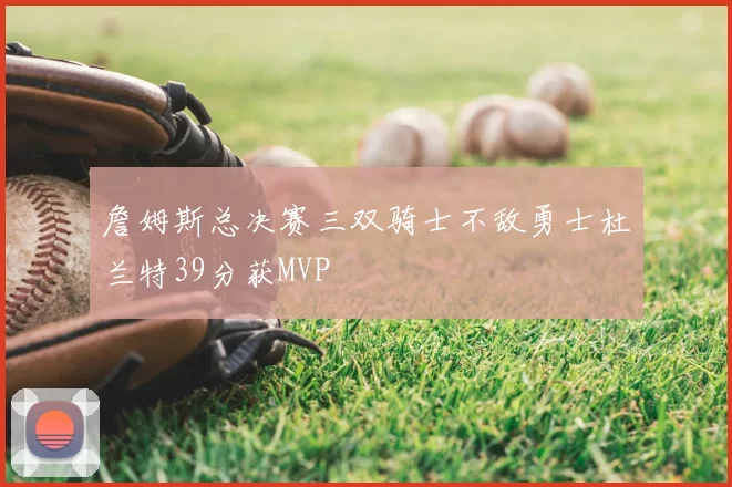 詹姆斯总决赛三双骑士不敌勇士杜兰特39分获MVP
