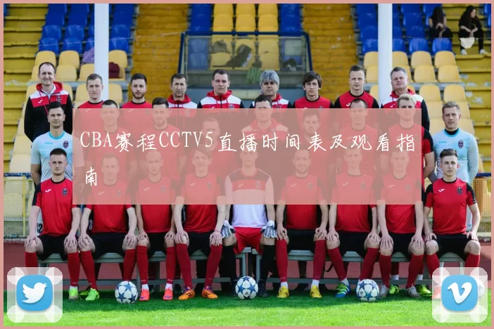 CBA赛程CCTV5直播时间表及观看指南