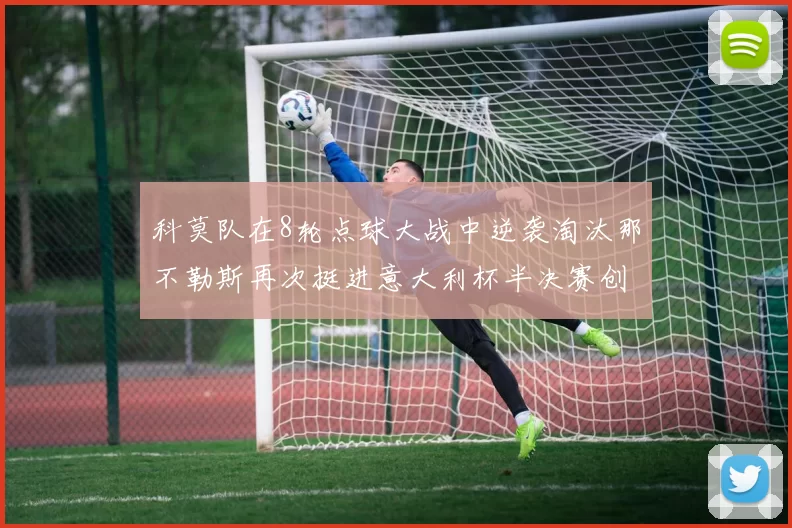 科莫队在8轮点球大战中逆袭淘汰那不勒斯再次挺进意大利杯半决赛创造历史