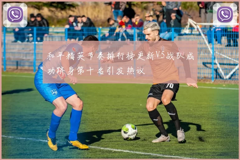 和平精英节奏排行榜更新V5战队成功跻身第十名引发热议