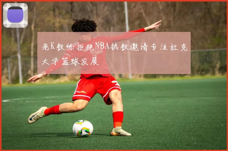 老K教练拒绝NBA执教邀请专注杜克大学篮球发展