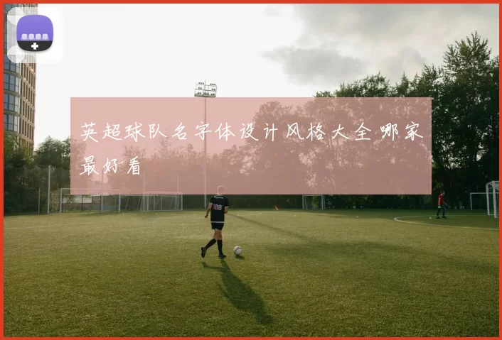英超球队名字体设计风格大全 哪家最好看