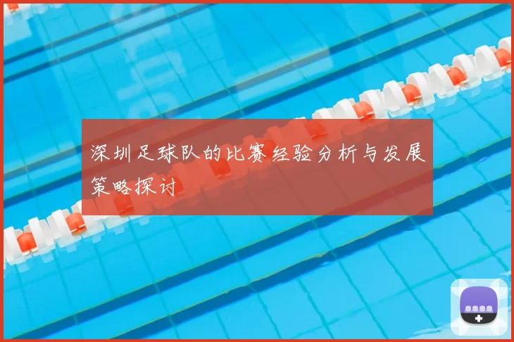 深圳足球队的比赛经验分析与发展策略探讨