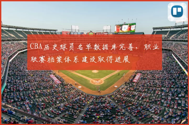 CBA历史球员名单数据库完善，职业联赛档案体系建设取得进展