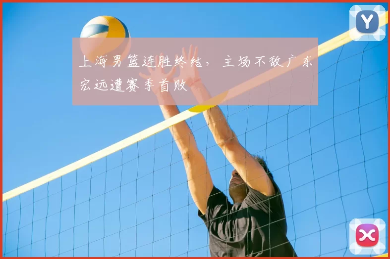 上海男篮连胜终结，主场不敌广东宏远遭赛季首败
