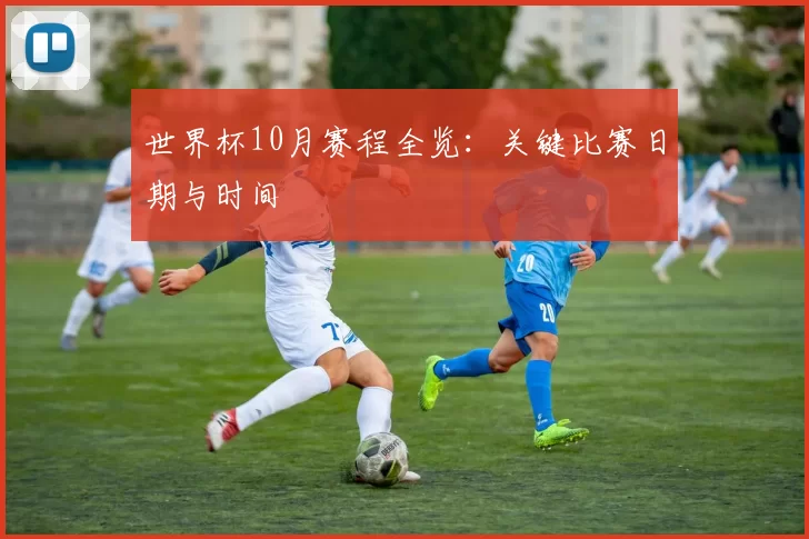世界杯10月赛程全览:关键比赛日期与时间