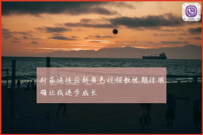 科菲谈适应新角色过程教练期待明确让我逐步成长