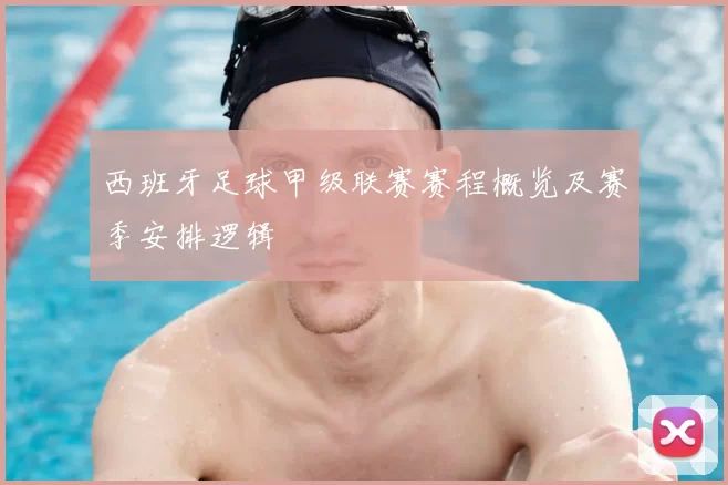 西班牙足球甲级联赛赛程概览及赛季安排逻辑