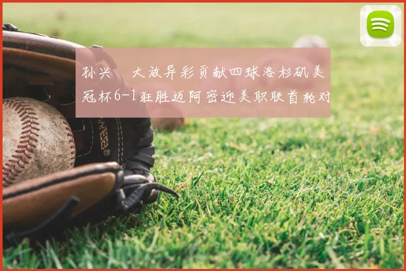孙兴慜大放异彩贡献四球洛杉矶美冠杯6-1狂胜迈阿密迎美职联首轮对决