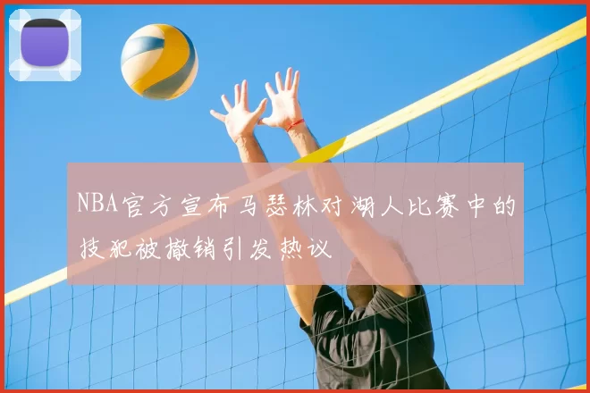 NBA官方宣布马瑟林对湖人比赛中的技犯被撤销引发热议