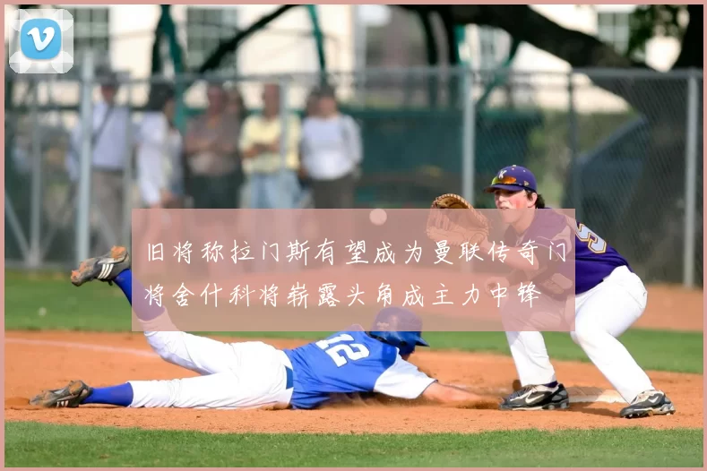 旧将称拉门斯有望成为曼联传奇门将舍什科将崭露头角成主力中锋