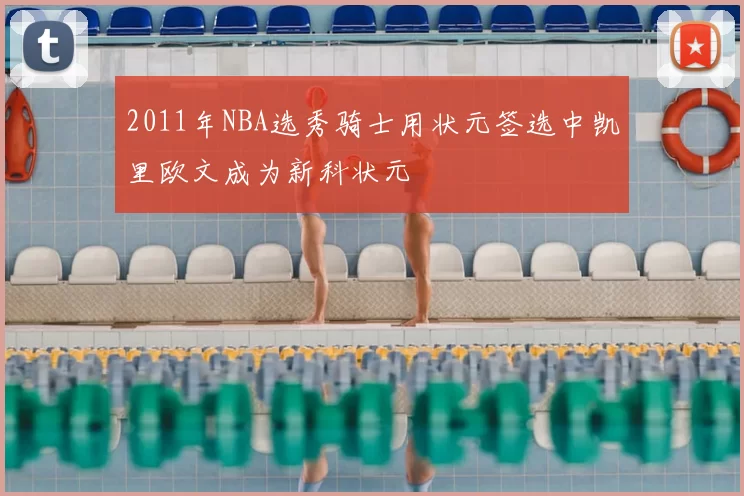 2011年NBA选秀骑士用状元签选中凯里欧文成为新科状元