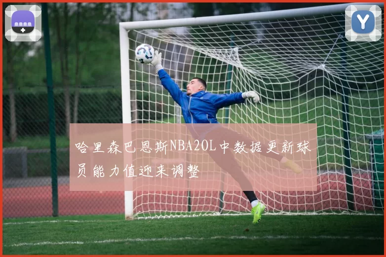 哈里森巴恩斯NBA2OL中数据更新球员能力值迎来调整
