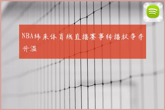 NBA纬来体育线直播赛事转播权争夺升温