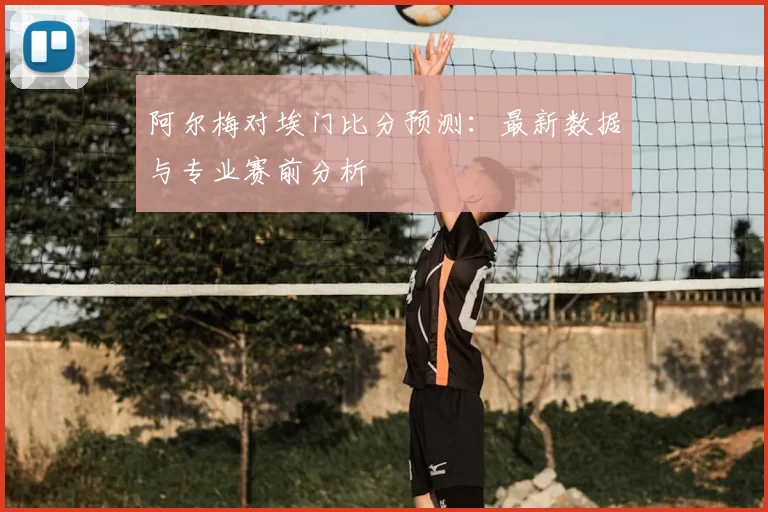 阿尔梅对埃门比分预测:最新数据与专业赛前分析