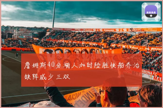 詹姆斯40分湖人加时险胜快船乔治缺阵威少三双