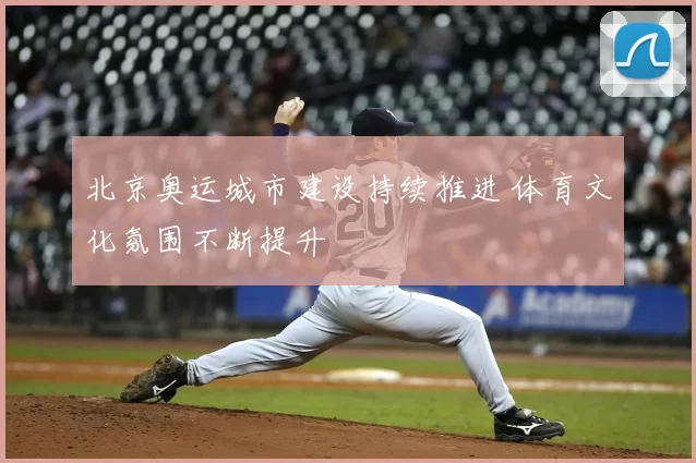 北京奥运城市建设持续推进 体育文化氛围不断提升