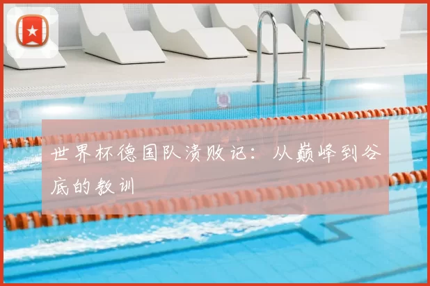 世界杯德国队溃败记:从巅峰到谷底的教训